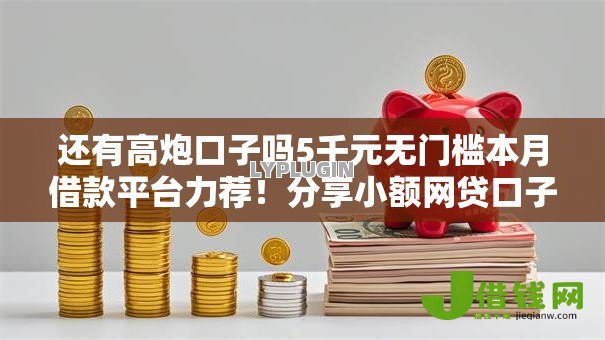 还有高炮口子吗5千元无门槛本月借款平台力荐!分享小额网贷口子5千元无门槛借款 还有高炮口子吗5千元无门槛本月借款平台力荐!分享小额网贷口子5千元无门槛借款