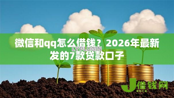 微信和qq怎么借钱?2026年最新发的7款贷款口子 微信和qq怎么借钱?2026年最新发的7款贷款口子