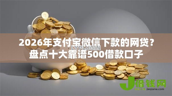 2026年支付宝微信下款的网贷?盘点十大靠谱500借款口子 2026年支付宝微信下款的网贷?盘点十大靠谱500借款口子
