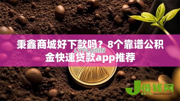 秉鑫商城好下款吗?8个靠谱公积金快速贷款app推荐 秉鑫商城好下款吗?8个靠谱公积金快速贷款app推荐