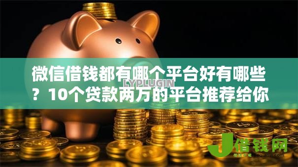 微信借钱都有哪个平台好有哪些?10个贷款两万的平台推荐给你 微信借钱都有哪个平台好有哪些?10个贷款两万的平台推荐给你