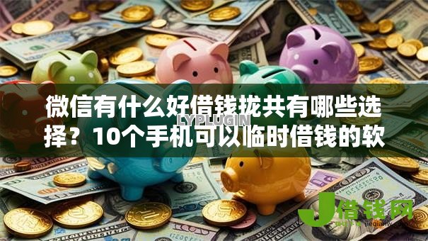 微信有什么好借钱拢共有哪些选择?10个手机可以临时借钱的软件详解 微信有什么好借钱拢共有哪些选择?10个手机可以临时借钱的软件详解