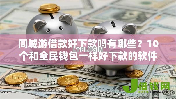 同城游借款好下款吗有哪些?10个和全民钱包一样好下款的软件推荐给你 同城游借款好下款吗有哪些?10个和全民钱包一样好下款的软件推荐给你