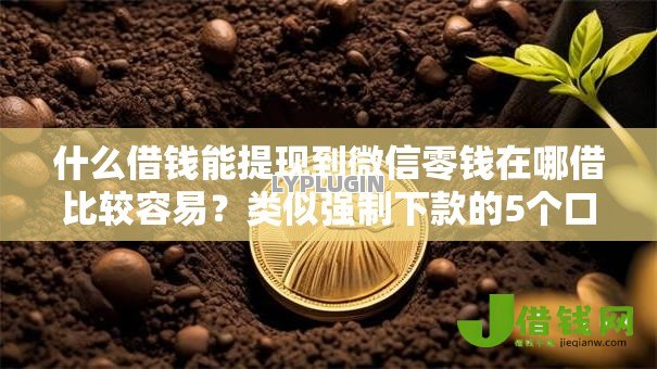 什么借钱能提现到微信零钱在哪借比较容易?类似强制下款的5个口子参考 什么借钱能提现到微信零钱在哪借比较容易?类似强制下款的5个口子参考