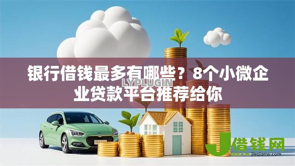 银行借钱最多有哪些？8个小微企业贷款平台推荐给你