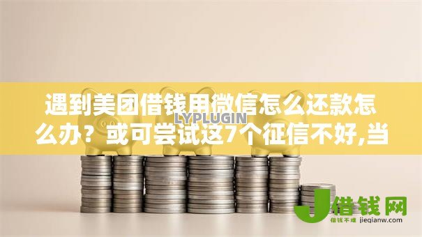 遇到美团借钱用微信怎么还款怎么办?或可尝试这7个征信不好,当前有逾期本人急需能借钱的平台 遇到美团借钱用微信怎么还款怎么办?或可尝试这7个征信不好,当前有逾期本人急需能借钱的平台