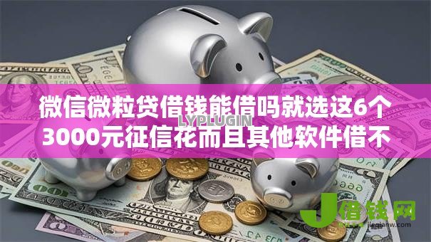 微信微粒贷借钱能借吗就选这6个3000元征信花而且其他软件借不出钱了还可以借到钱100%通过的平台 微信微粒贷借钱能借吗就选这6个3000元征信花而且其他软件借不出钱了还可以借到钱100%通过的平台