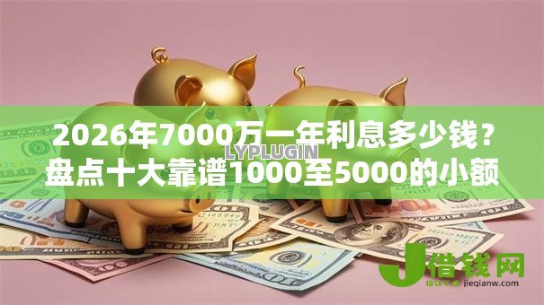 2026年7000万一年利息多少钱？盘点十大靠谱1000至5000的小额贷款平台