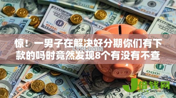 惊!一男子在解决好分期你们有下款的吗时竟然发现8个有没有不查征信的贷款平台,事后分享了出来 惊!一男子在解决好分期你们有下款的吗时竟然发现8个有没有不查征信的贷款平台,事后分享了出来