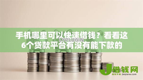 手机哪里可以快速借钱?看看这6个贷款平台有没有能下款的 手机哪里可以快速借钱?看看这6个贷款平台有没有能下款的
