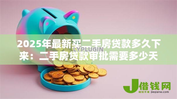 2025年最新买二手房贷款多久下来：二手房贷款审批需要多少天