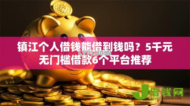 镇江个人借钱能借到钱吗？5千元无门槛借款6个平台推荐