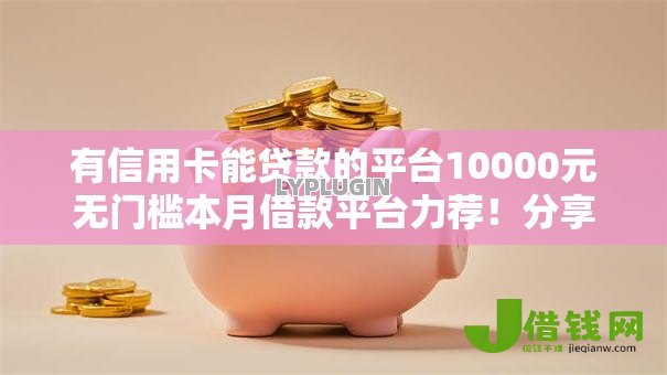 有信用卡能贷款的平台10000元无门槛本月借款平台力荐！分享小额网贷口子10000元无门槛借款