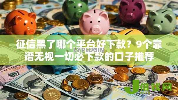 征信黑了哪个平台好下款？9个靠谱无视一切必下款的口子推荐