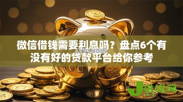 微信借钱需要利息吗？盘点6个有没有好的贷款平台给你参考