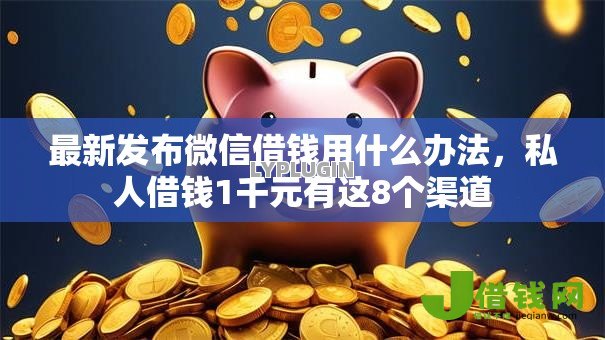 最新发布微信借钱用什么办法,私人借钱1千元有这8个渠道 最新发布微信借钱用什么办法,私人借钱1千元有这8个渠道