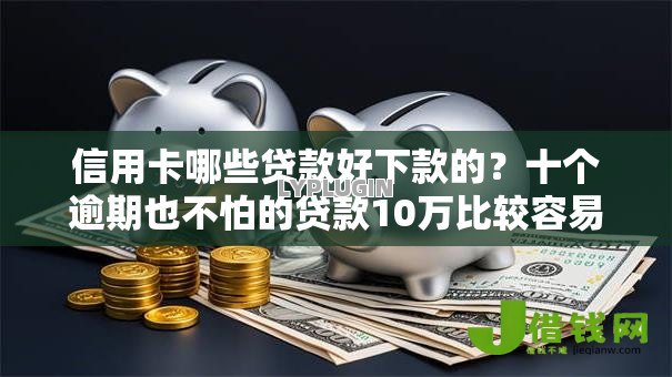 信用卡哪些贷款好下款的?十个逾期也不怕的贷款10万比较容易的平台 信用卡哪些贷款好下款的?十个逾期也不怕的贷款10万比较容易的平台