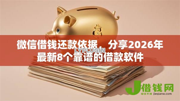 微信借钱还款依据,分享2026年最新8个靠谱的借款软件 微信借钱还款依据,分享2026年最新8个靠谱的借款软件