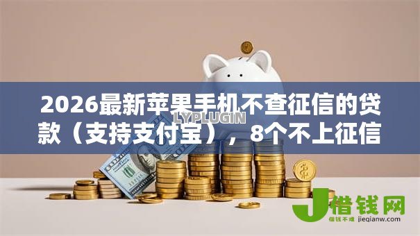 2026最新苹果手机不查征信的贷款（支持支付宝），8个不上征信的贷款平台无私分享