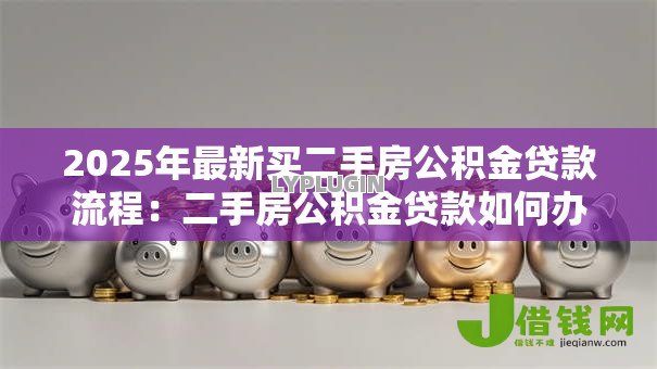 2025年最新买二手房公积金贷款流程：二手房公积金贷款如何办理