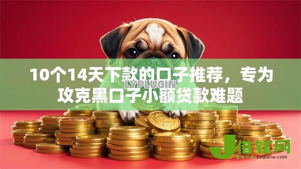 10个14天下款的口子推荐,专为攻克黑口子小额贷款难题 10个14天下款的口子推荐,专为攻克黑口子小额贷款难题