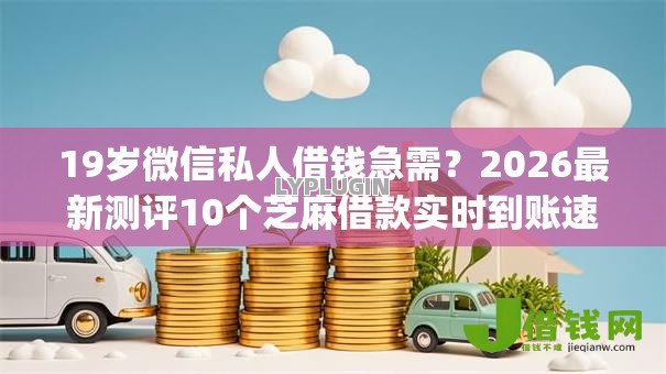 19岁微信私人借钱急需?2026最新测评10个芝麻借款实时到账速借app 19岁微信私人借钱急需?2026最新测评10个芝麻借款实时到账速借app