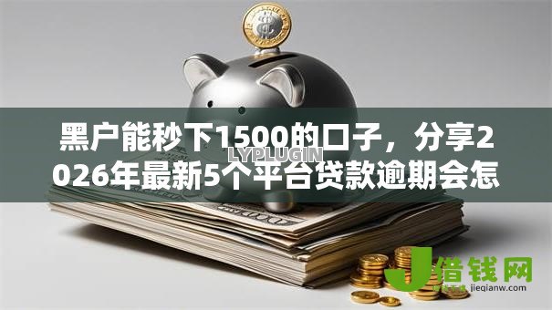 黑户能秒下1500的口子,分享2026年最新5个平台贷款逾期会怎么样 黑户能秒下1500的口子,分享2026年最新5个平台贷款逾期会怎么样