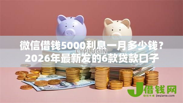 微信借钱5000利息一月多少钱?2026年最新发的6款贷款口子 微信借钱5000利息一月多少钱?2026年最新发的6款贷款口子