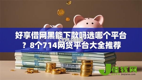 好享借网黑能下款吗选哪个平台?8个714网贷平台大全推荐 好享借网黑能下款吗选哪个平台?8个714网贷平台大全推荐