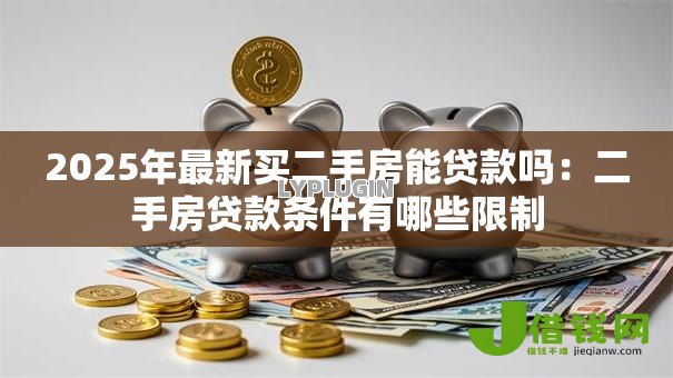 2025年最新买二手房能贷款吗:二手房贷款条件有哪些限制 2025年最新买二手房能贷款吗:二手房贷款条件有哪些限制