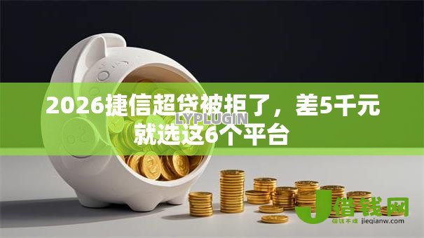 2026捷信超贷被拒了，差5千元就选这6个平台