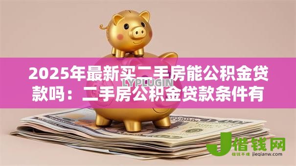 2025年最新买二手房能公积金贷款吗:二手房公积金贷款条件有哪些 2025年最新买二手房能公积金贷款吗:二手房公积金贷款条件有哪些
