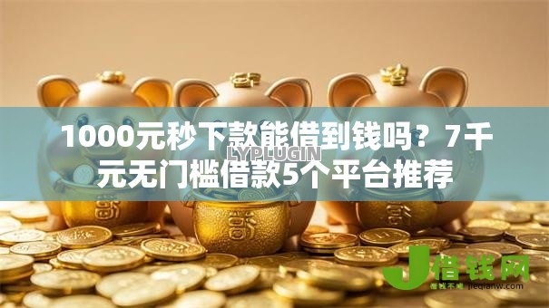 1000元秒下款能借到钱吗?7千元无门槛借款5个平台推荐 1000元秒下款能借到钱吗?7千元无门槛借款5个平台推荐