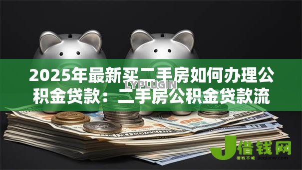 2025年最新买二手房如何办理公积金贷款:二手房公积金贷款流程及条件详解 2025年最新买二手房如何办理公积金贷款:二手房公积金贷款流程及条件详解