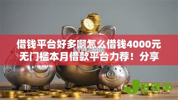 借钱平台好多啊怎么借钱4000元无门槛本月借款平台力荐！分享小额网贷口子4000元无门槛借款