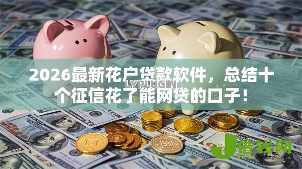 2026最新花户贷款软件,总结十个征信花了能网贷的口子! 2026最新花户贷款软件,总结十个征信花了能网贷的口子!
