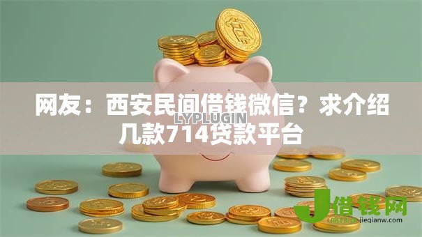 网友:西安民间借钱微信?求介绍几款714贷款平台 网友:西安民间借钱微信?求介绍几款714贷款平台