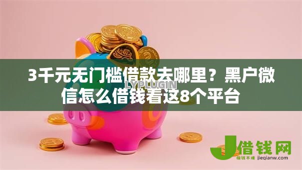 3千元无门槛借款去哪里？黑户微信怎么借钱看这8个平台