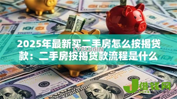 2025年最新买二手房怎么按揭贷款:二手房按揭贷款流程是什么 2025年最新买二手房怎么按揭贷款:二手房按揭贷款流程是什么