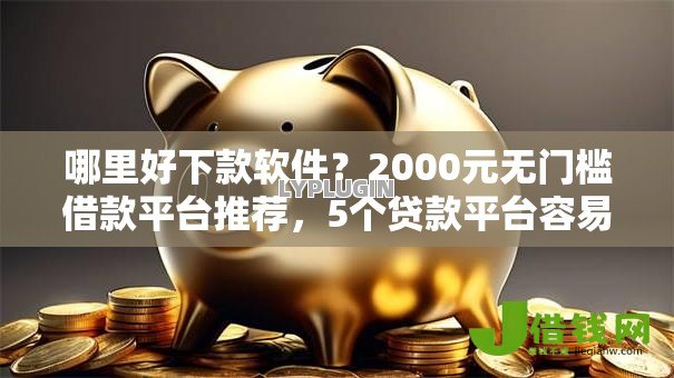 哪里好下款软件?2000元无门槛借款平台推荐,5个贷款平台容易下款盘点 哪里好下款软件?2000元无门槛借款平台推荐,5个贷款平台容易下款盘点