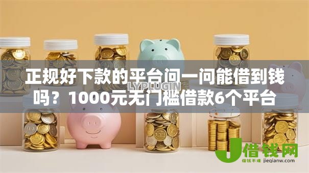 正规好下款的平台问一问能借到钱吗？1000元无门槛借款6个平台推荐