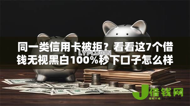 同一类信用卡被拒?看看这7个借钱无视黑白100%秒下口子怎么样 同一类信用卡被拒?看看这7个借钱无视黑白100%秒下口子怎么样