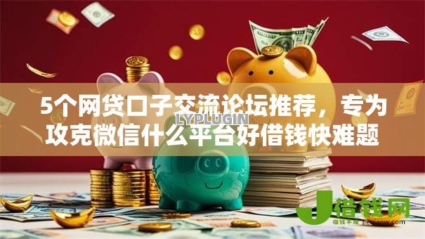 5个网贷口子交流论坛推荐,专为攻克微信什么平台好借钱快难题 5个网贷口子交流论坛推荐,专为攻克微信什么平台好借钱快难题