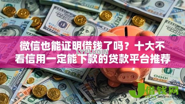 微信也能证明借钱了吗？十大不看信用一定能下款的贷款平台推荐