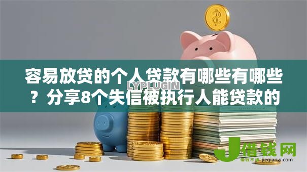 容易放贷的个人贷款有哪些有哪些？分享8个失信被执行人能贷款的口子