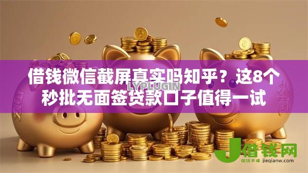 借钱微信截屏真实吗知乎？这8个秒批无面签贷款口子值得一试