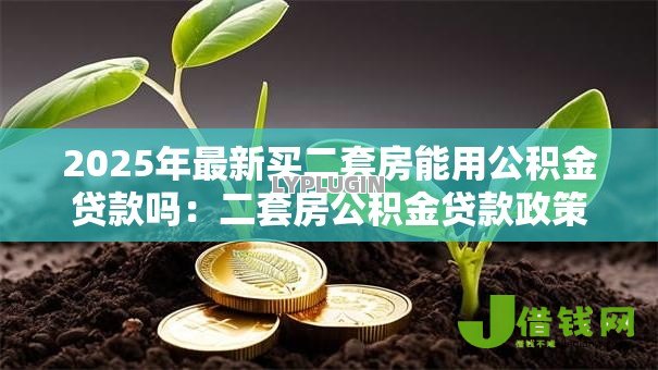 2025年最新买二套房能用公积金贷款吗:二套房公积金贷款政策有哪些新变化 2025年最新买二套房能用公积金贷款吗:二套房公积金贷款政策有哪些新变化
