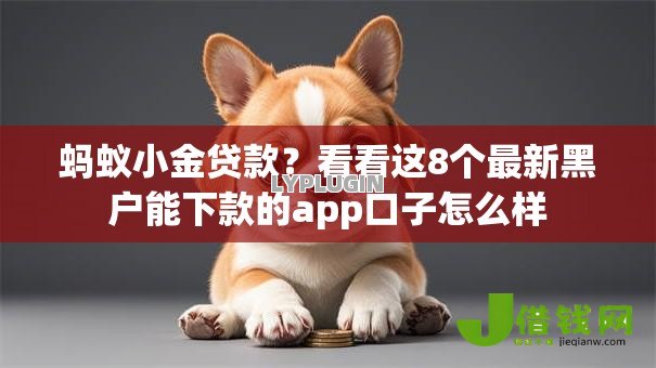 蚂蚁小金贷款?看看这8个最新黑户能下款的app口子怎么样 蚂蚁小金贷款?看看这8个最新黑户能下款的app口子怎么样