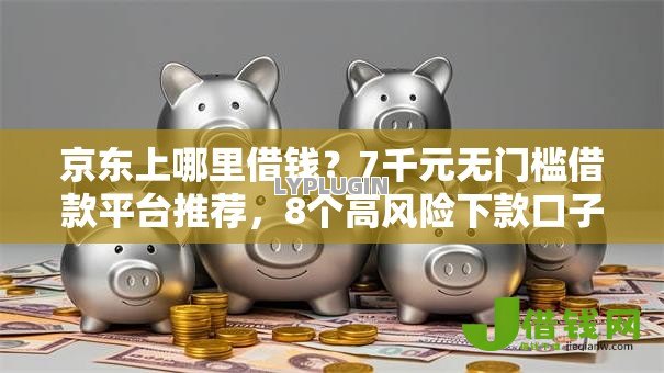 京东上哪里借钱？7千元无门槛借款平台推荐，8个高风险下款口子盘点