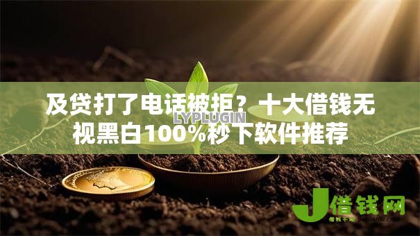 及贷打了电话被拒?十大借钱无视黑白100%秒下软件推荐 及贷打了电话被拒?十大借钱无视黑白100%秒下软件推荐